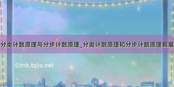 分类计数原理与分步计数原理_分类计数原理和分步计数原理教案