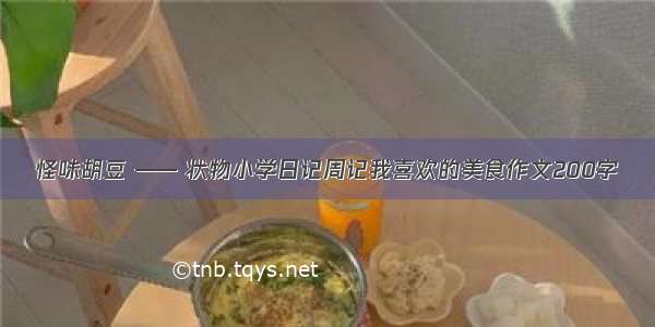 怪味胡豆 —— 状物小学日记周记我喜欢的美食作文200字