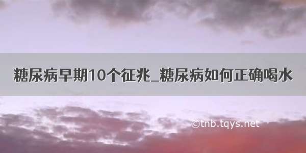 糖尿病早期10个征兆_糖尿病如何正确喝水