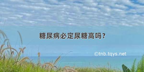 糖尿病必定尿糖高吗？