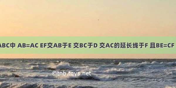 三角形ABC中 AB=AC EF交AB于E 交BC于D 交AC的延长线于F 且BE=CF 求DE=D