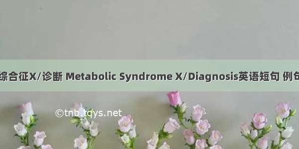 代谢综合征X/诊断 Metabolic Syndrome X/Diagnosis英语短句 例句大全