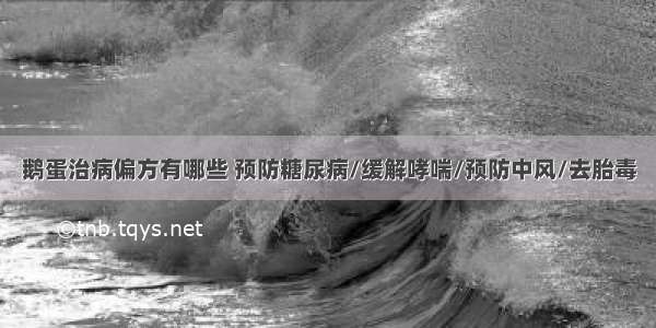 鹅蛋治病偏方有哪些 预防糖尿病/缓解哮喘/预防中风/去胎毒