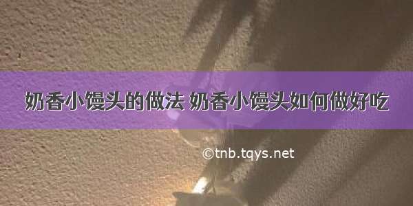 奶香小馒头的做法 奶香小馒头如何做好吃