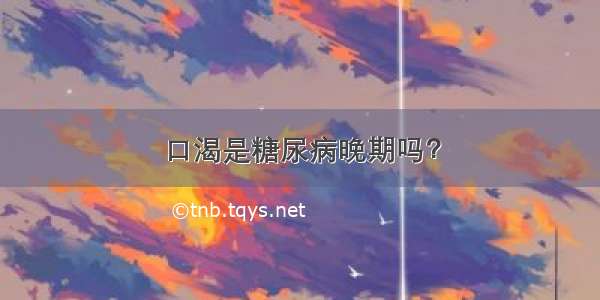 口渴是糖尿病晚期吗？