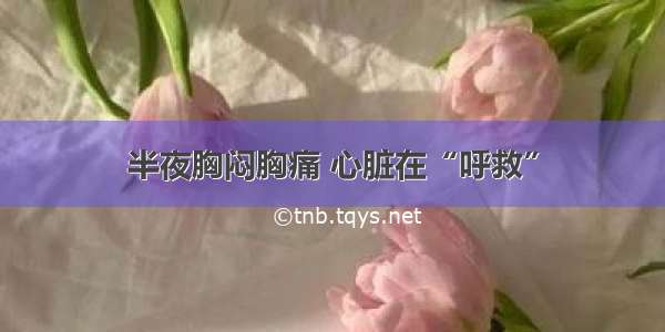 半夜胸闷胸痛 心脏在“呼救”