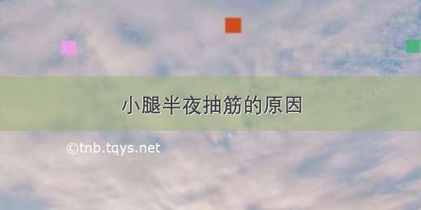 小腿半夜抽筋的原因