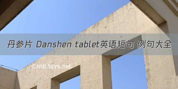 丹参片 Danshen tablet英语短句 例句大全