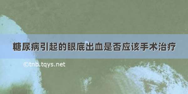 糖尿病引起的眼底出血是否应该手术治疗