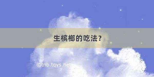 生槟榔的吃法？