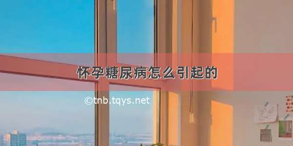 怀孕糖尿病怎么引起的