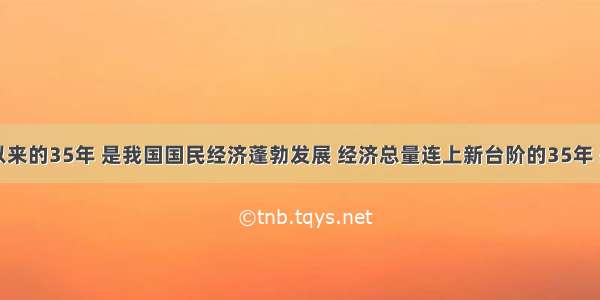 改革开放以来的35年 是我国国民经济蓬勃发展 经济总量连上新台阶的35年 是综合国力