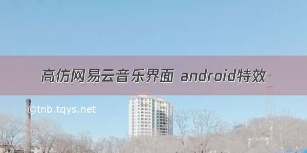 高仿网易云音乐界面 android特效