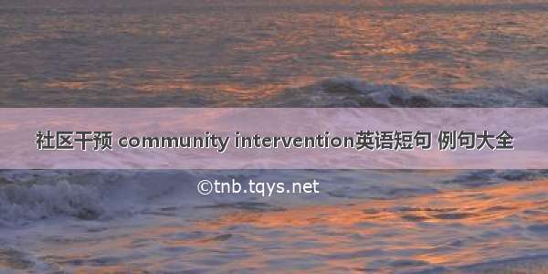 社区干预 community intervention英语短句 例句大全