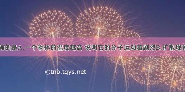 下列说法正确的是A.一个物体的温度越高 说明它的分子运动越剧烈B.扩散现象说明分子永