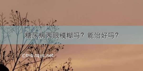 糖尿病两眼模糊吗？能治好吗？