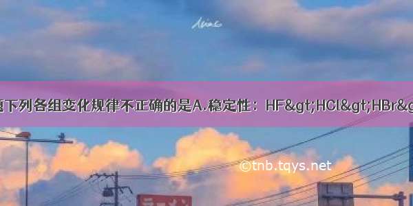 单选题下列各组变化规律不正确的是A.稳定性：HF>HCl>HBr>H