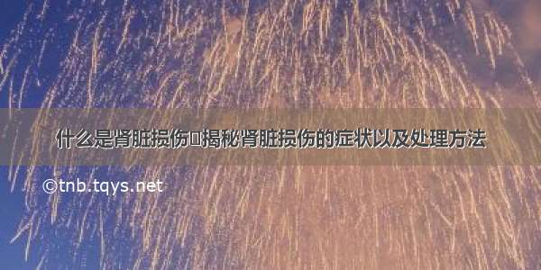 什么是肾脏损伤	揭秘肾脏损伤的症状以及处理方法