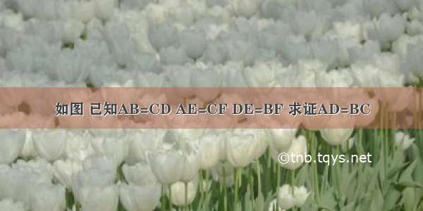 如图 已知AB=CD AE=CF DE=BF 求证AD=BC