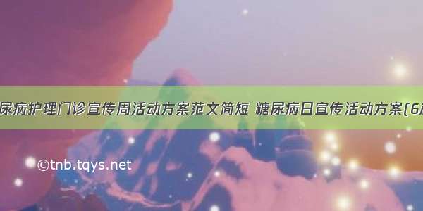 糖尿病护理门诊宣传周活动方案范文简短 糖尿病日宣传活动方案(6篇)