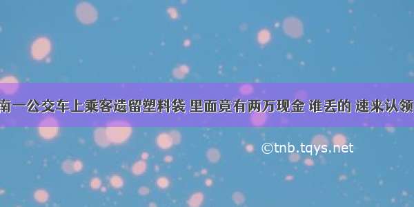 济南一公交车上乘客遗留塑料袋 里面竟有两万现金 谁丢的 速来认领！！