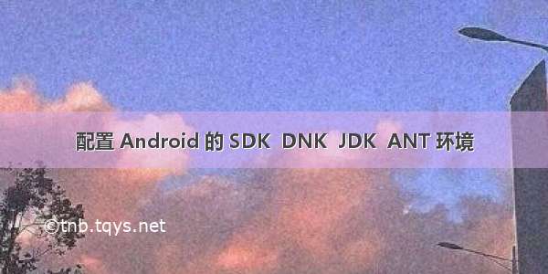 配置 Android 的 SDK  DNK  JDK  ANT 环境