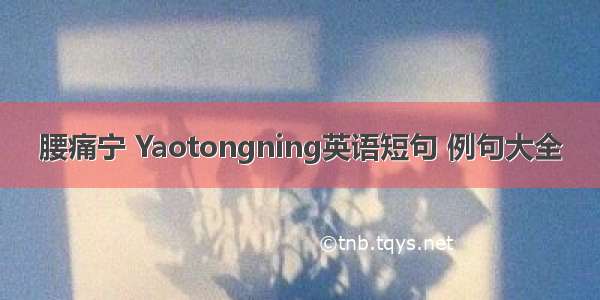 腰痛宁 Yaotongning英语短句 例句大全