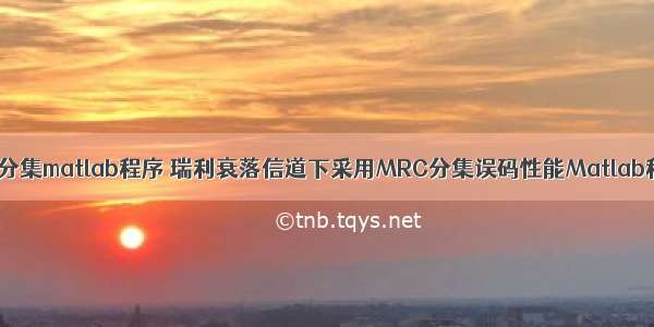 选择分集matlab程序 瑞利衰落信道下采用MRC分集误码性能Matlab程序