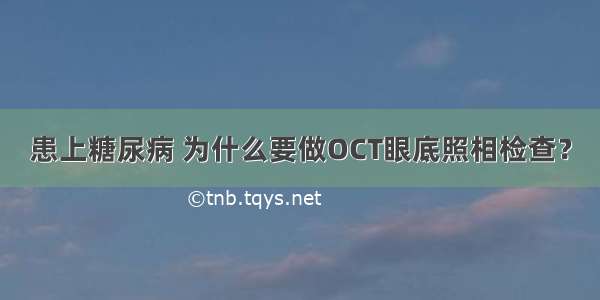 患上糖尿病 为什么要做OCT眼底照相检查？