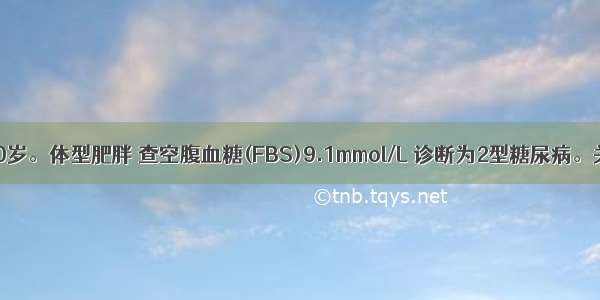 患者男性 60岁。体型肥胖 查空腹血糖(FBS)9.1mmol/L 诊断为2型糖尿病。关于双胍类