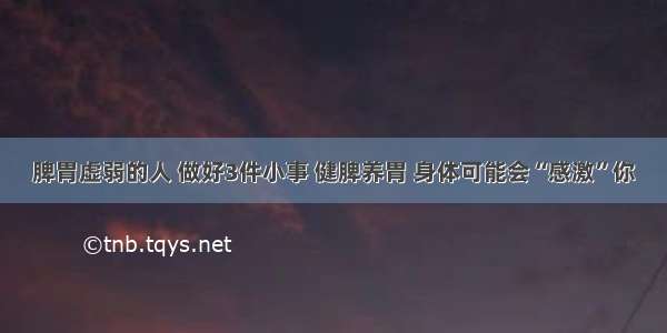 脾胃虚弱的人 做好3件小事 健脾养胃 身体可能会“感激”你