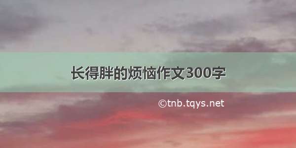 长得胖的烦恼作文300字