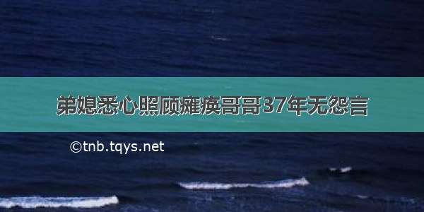 弟媳悉心照顾瘫痪哥哥37年无怨言