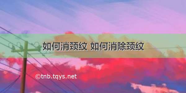 如何消颈纹 如何消除颈纹