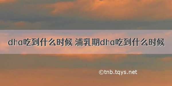 dha吃到什么时候 浦乳期dha吃到什么时候