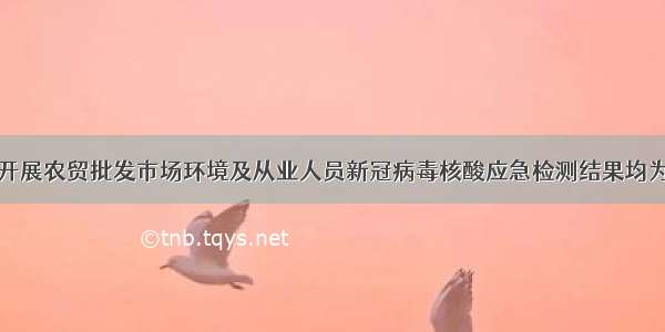 陕西开展农贸批发市场环境及从业人员新冠病毒核酸应急检测结果均为阴性