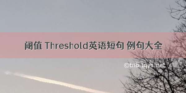 阈值 Threshold英语短句 例句大全