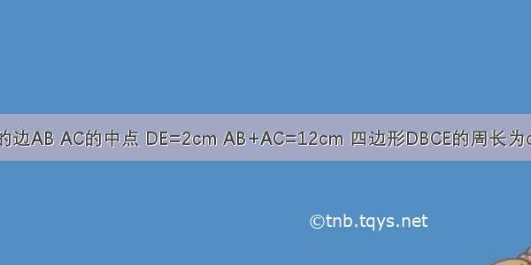 如图 D E分别是△ABC的边AB AC的中点 DE=2cm AB+AC=12cm 四边形DBCE的周长为cm．A.10B.12C.15D.16