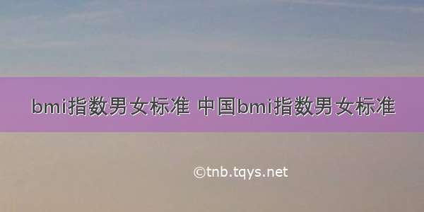 bmi指数男女标准 中国bmi指数男女标准