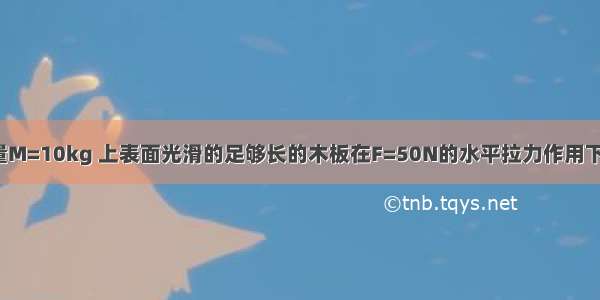 如图所示 质量M=10kg 上表面光滑的足够长的木板在F=50N的水平拉力作用下 以v0=5m/s