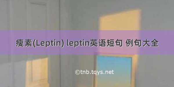 瘦素(Leptin) leptin英语短句 例句大全