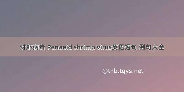 对虾病毒 Penaeid shrimp virus英语短句 例句大全