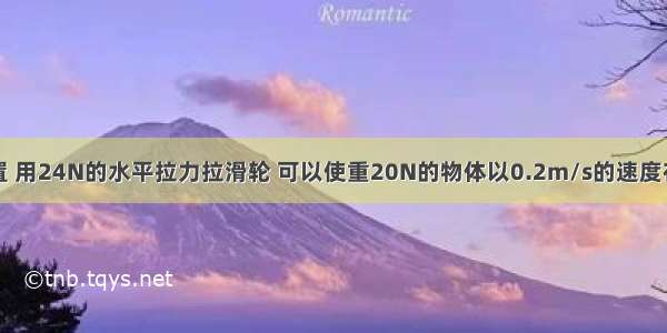 如图所示装置 用24N的水平拉力拉滑轮 可以使重20N的物体以0.2m/s的速度在水平地面上