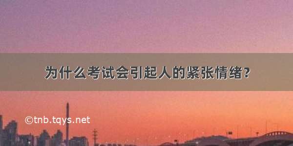 为什么考试会引起人的紧张情绪？