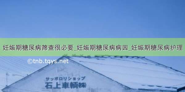 妊娠期糖尿病筛查很必要_妊娠期糖尿病病因_妊娠期糖尿病护理