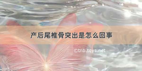 产后尾椎骨突出是怎么回事