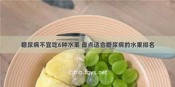 糖尿病不宜吃6种水果 盘点适合糖尿病的水果排名