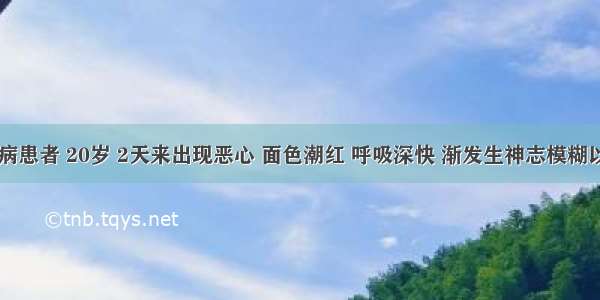 1型糖尿病患者 20岁 2天来出现恶心 面色潮红 呼吸深快 渐发生神志模糊以致昏迷。