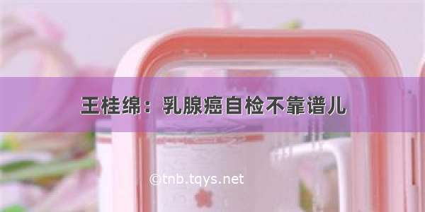 王桂绵：乳腺癌自检不靠谱儿