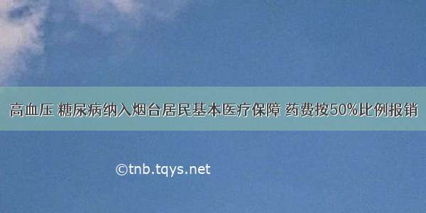 高血压 糖尿病纳入烟台居民基本医疗保障 药费按50%比例报销
